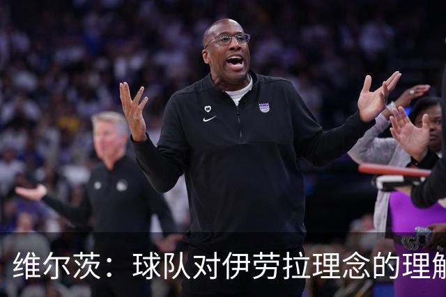 维尔茨：球队对伊劳拉理念的理解越来越深，我们向正确的方向发展