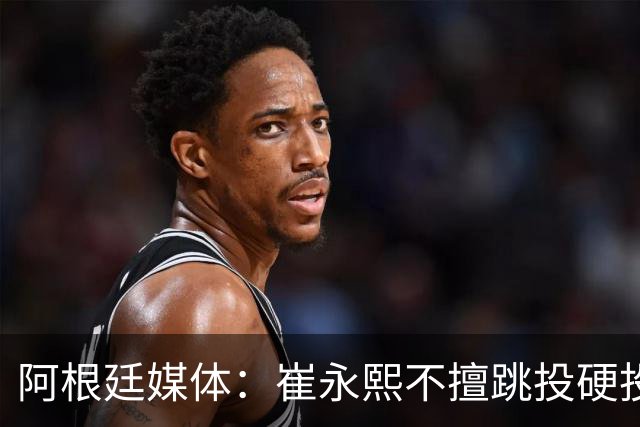 阿根廷媒体：崔永熙不擅跳投硬投送反击，日本二队20分打穿中国男篮没体系